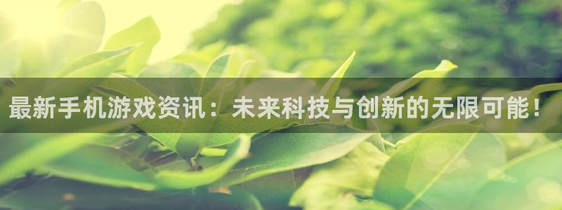 辉达娱乐测速：最新手机游戏资讯：未来科技与创新的无限可能！
