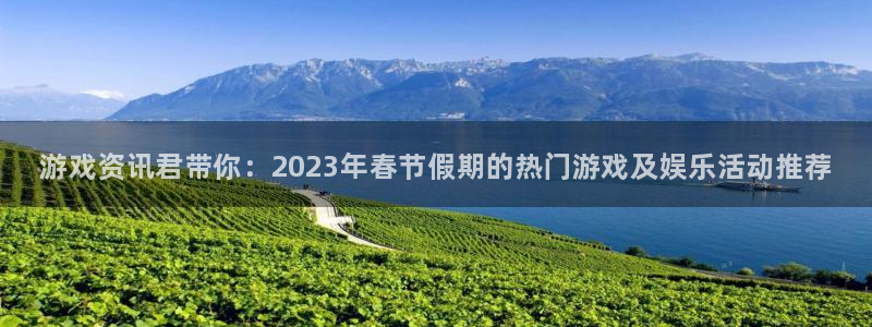辉达娱乐登录网址：游戏资讯君带你：2023年春节假期的热门游