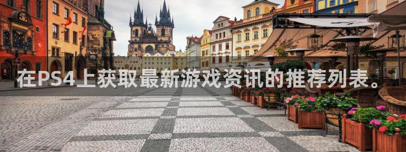 辉达娱乐平台官方网站：在PS4上获取最新游戏资讯的推荐列表。
