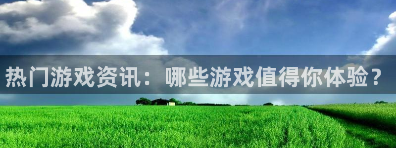 辉达娱乐下载：热门游戏资讯：哪些游戏值得你体验？