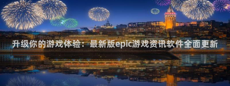 辉达娱乐注册平台：升级你的游戏体验：最新版epic游戏资讯软