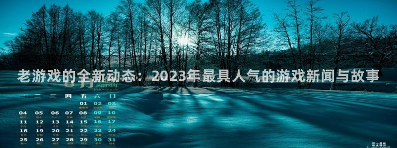 辉达娱乐平台注册开户：老游戏的全新动态：2023年最具人气的