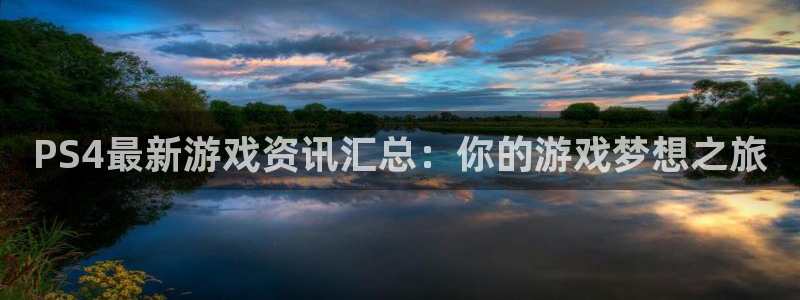 辉达娱乐开户测速：PS4最新游戏资讯汇总：你的游戏梦想之旅